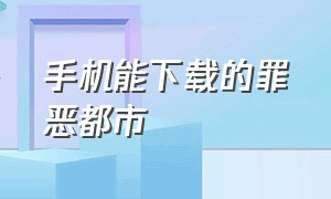 手机能下载的罪恶都市（手机怎么下载完整版罪恶都市）