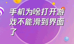 手机为啥打开游戏不能滑到界面了（手机游戏进去就弹出界面是怎么了）