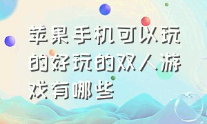 苹果手机可以玩的好玩的双人游戏有哪些（苹果手机可以玩的好玩的双人游戏有哪些软件）