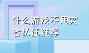 什么游戏不用实名认证推荐