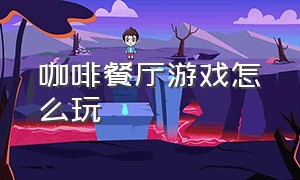 咖啡餐厅游戏怎么玩