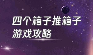 四个箱子推箱子游戏攻略