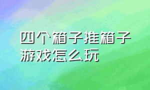 四个箱子推箱子游戏怎么玩