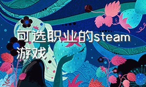 可选职业的steam游戏（steam自己建立门派的游戏）