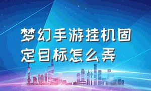 梦幻手游挂机固定目标怎么弄