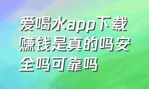 爱喝水app下载赚钱是真的吗安全吗可靠吗