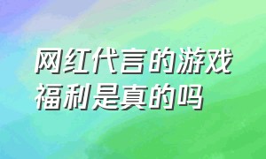 网红代言的游戏福利是真的吗