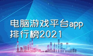 电脑游戏平台app排行榜2021（游戏平台app十大排名）