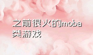 之前很火的moba类游戏（以前很火的moba手游）