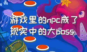 游戏里的npc成了现实中的大boss