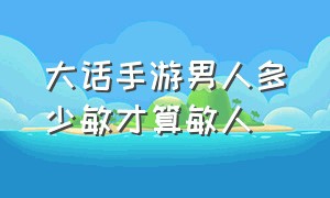 大话手游男人多少敏才算敏人