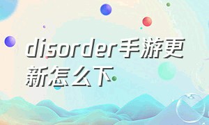 disorder手游更新怎么下（disorder手游下载测试服）