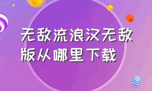 无敌流浪汉无敌版从哪里下载