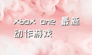 xbox one 最新动作游戏