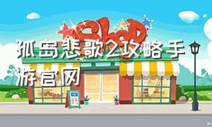 孤岛悲歌2攻略手游官网