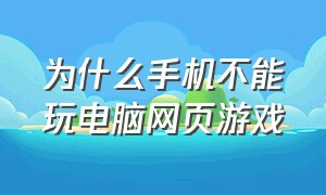 为什么手机不能玩电脑网页游戏（为什么手机玩不了电脑网页游戏）