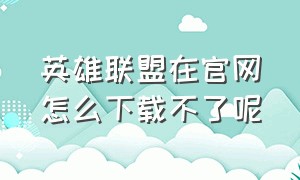 英雄联盟在官网怎么下载不了呢