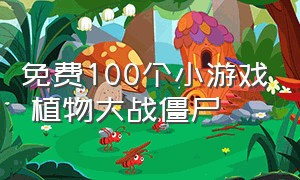 免费100个小游戏 植物大战僵尸（小游戏植物大战僵尸免费玩的）