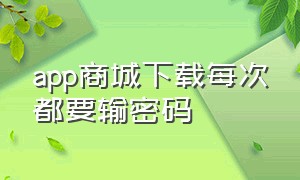 app商城下载每次都要输密码