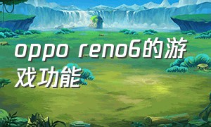 oppo reno6的游戏功能（oppo reno6怎样隐藏游戏）