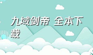 九域剑帝 全本下载（九域剑帝全文免费txt）