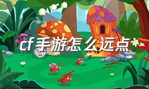 cf手游怎么远点（cf手游怎么上天入地）