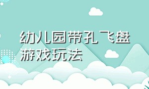 幼儿园带孔飞盘游戏玩法（幼儿园户外游戏飞盘与瓶子的玩法）