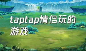 taptap情侣玩的游戏（taptap双人合作免费游戏）