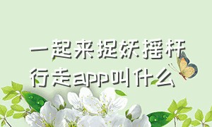 一起来捉妖摇杆行走app叫什么