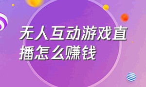 无人互动游戏直播怎么赚钱