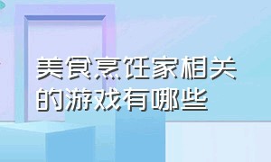 美食烹饪家相关的游戏有哪些（美食烹饪家相关的游戏有哪些名字）