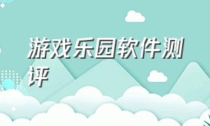 游戏乐园软件测评（游戏乐园最新版下载安装）