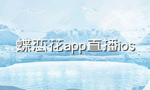 蝶恋花app直播ios（蝶恋花app直播下载）