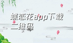 蝶恋花app下载二维码（蝶恋花app下载二维码图片）