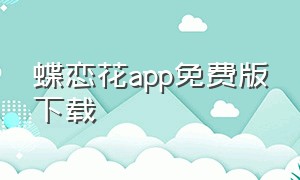 蝶恋花app免费版下载（苹果手机蝶恋花app官方下载）
