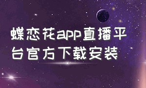 蝶恋花app直播平台官方下载安装（蝶舞直播app苹果版在线下载）