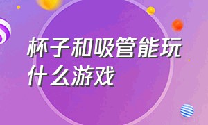 杯子和吸管能玩什么游戏