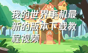 我的世界手机最新的版本下载教程视频（我的世界手机版三种版本怎么下载）