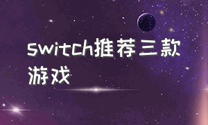 switch推荐三款游戏（switch推荐的几款免费游戏）