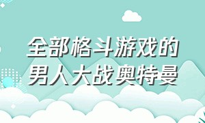 全部格斗游戏的男人大战奥特曼