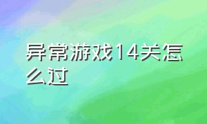 异常游戏14关怎么过（异常游戏第19关攻略）