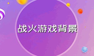 战火游戏背景（战火游戏官方下载）