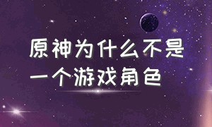 原神为什么不是一个游戏角色（原神为什么无法结束单人游戏）