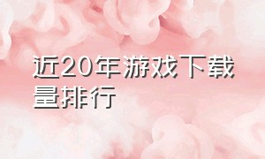 近20年游戏下载量排行