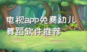 电视app免费幼儿舞蹈软件推荐