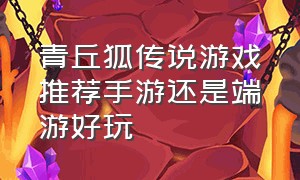 青丘狐传说游戏推荐手游还是端游好玩