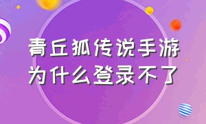 青丘狐传说手游为什么登录不了