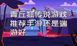 青丘狐传说游戏推荐手游还是端游好