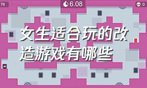 女生适合玩的改造游戏有哪些（女生适合玩的改造游戏有哪些名字）