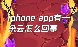 iphone app有一朵云怎么回事（苹果删除app怎么显示一朵云）